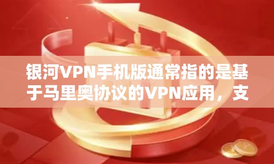银河VPN手机版通常指的是基于马里奥协议的VPN应用，支持在手机上进行VPN访问。以下是关于银河VPN手机版的详细介绍