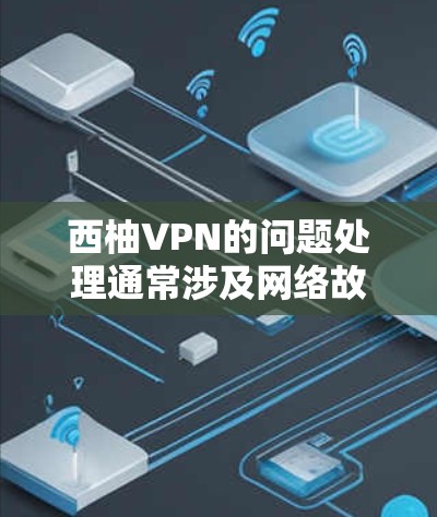 西柚VPN的问题处理通常涉及网络故障、服务器问题、误删数据、访问控制等问题。以下是解决西柚VPN问题的常见步骤