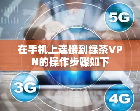 在手机上连接到绿茶VPN的操作步骤如下