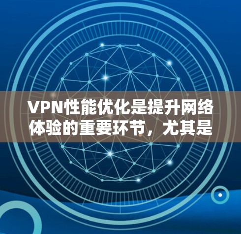 VPN性能优化是提升网络体验的重要环节,尤其是在处理大量数据和高负载时,性能优化可以帮助你更好地享受网络服务。以下是一些优化VPN性能的教程和方法,帮助你提升VPN的稳定性和速度 VPN性能优化是提升网络体验的重要环节,尤其是在处理大量数据和高负载时,性能优化可以帮助你更好地享受网络服务。以下是一些优化VPN性能的教程和方法,帮助你提升VPN的稳定性和速度