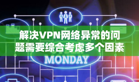 解决VPN网络异常的问题需要综合考虑多个因素，以下是一个有序的解决方案步骤