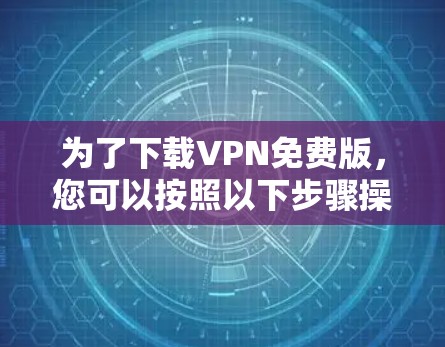 为了下载VPN免费版，您可以按照以下步骤操作