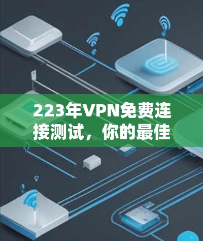 223年VPN免费连接测试，你的最佳选择？
