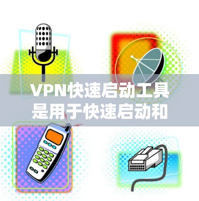 VPN快速启动工具是用于快速启动和管理VPN服务的工具。以下是几种常见的VPN快速启动工具及其使用步骤