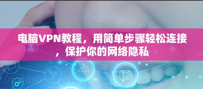 电脑VPN教程,用简单步骤轻松连接,保护你的网络隐私 电脑VPN教程,用简单步骤轻松连接,保护你的网络隐私