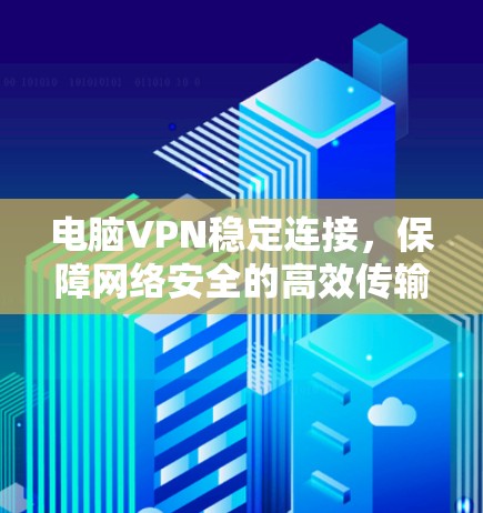 电脑VPN稳定连接,保障网络安全的高效传输