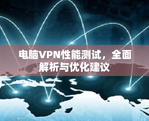 电脑VPN性能测试,全面解析与优化建议 电脑VPN性能测试,全面解析与优化建议