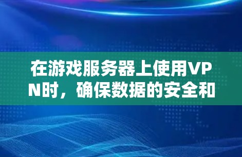 在游戏服务器上使用VPN时,确保数据的安全和延迟是非常重要的。以下是一些关键步骤和考虑因素,帮助你高效使用VPN 在游戏服务器上使用VPN时,确保数据的安全和延迟是非常重要的。以下是一些关键步骤和考虑因素,帮助你高效使用VPN