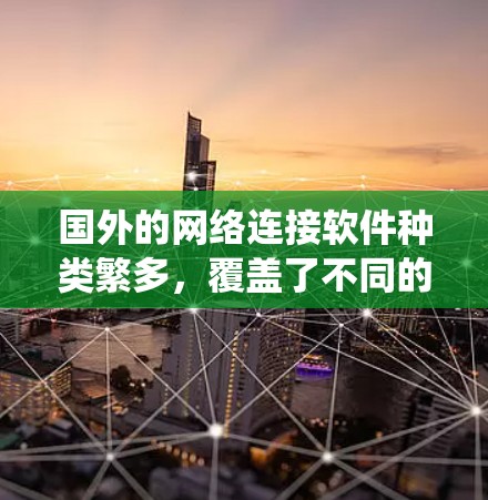 国外的网络连接软件种类繁多，覆盖了不同的操作系统、平台和应用场景。以下是一些常见的国外网络连接软件及其特点