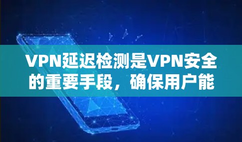 VPN延迟检测是VPN安全的重要手段,确保用户能够安全地连接到外部服务器。以下是一些常用的VPN延迟检测方法 VPN延迟检测是VPN安全的重要手段,确保用户能够安全地连接到外部服务器。以下是一些常用的VPN延迟检测方法