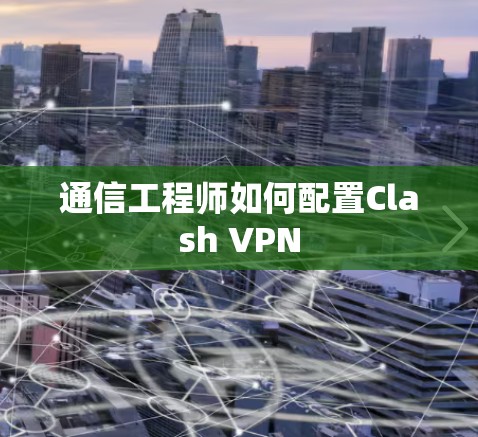 通信工程师如何配置Clash VPN 通信工程师如何配置Clash VPN