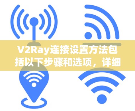 V2Ray连接设置方法包括以下步骤和选项，详细如下