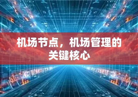 机场节点,机场管理的关键核心 机场节点,机场管理的关键核心