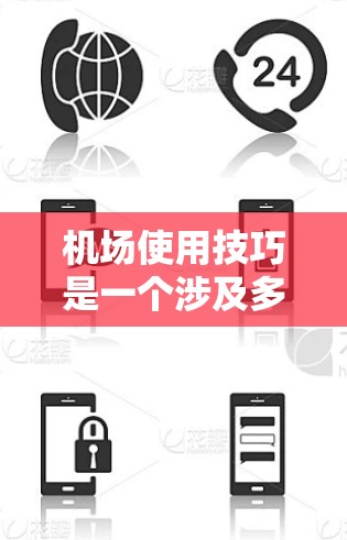 机场使用技巧是一个涉及多个方面的工作,需要综合考虑多种因素。以下是一些常见的机场使用技巧分享,供您参考 机场使用技巧是一个涉及多个方面的工作,需要综合考虑多种因素。以下是一些常见的机场使用技巧分享,供您参考