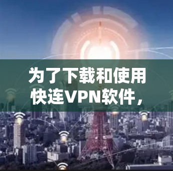 为了下载和使用快连VPN软件，您可以按照以下步骤进行操作