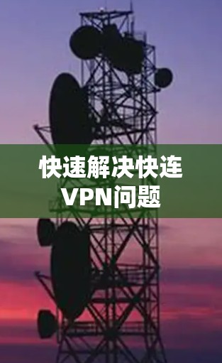 快速解决快连VPN问题