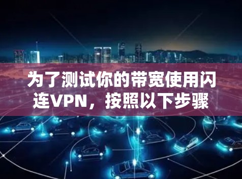 为了测试你的带宽使用闪连VPN,按照以下步骤进行 为了测试你的带宽使用闪连VPN,按照以下步骤进行