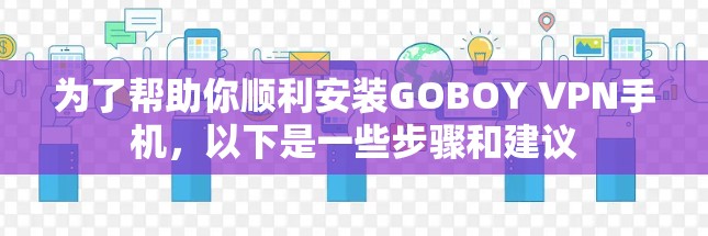 为了帮助你顺利安装GOBOY VPN手机，以下是一些步骤和建议