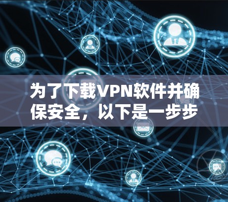 为了下载VPN软件并确保安全,以下是一步步的建议 为了下载VPN软件并确保安全,以下是一步步的建议