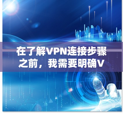 在了解VPN连接步骤之前,我需要明确VPN的主要功能和基本操作步骤。以下是我对VPN连接的步骤指南,基于常见的VPN设置 在了解VPN连接步骤之前,我需要明确VPN的主要功能和基本操作步骤。以下是我对VPN连接的步骤指南,基于常见的VPN设置