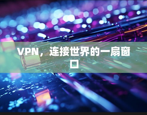 VPN,连接世界的一扇窗口 VPN,连接世界的一扇窗口