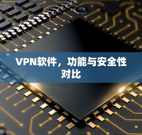 VPN软件,功能与安全性对比 VPN软件,功能与安全性对比