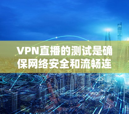 VPN直播的测试是确保网络安全和流畅连接的重要步骤。以下是一些关于VPN直播测试的常见问题和解决方案 VPN直播的测试是确保网络安全和流畅连接的重要步骤。以下是一些关于VPN直播测试的常见问题和解决方案