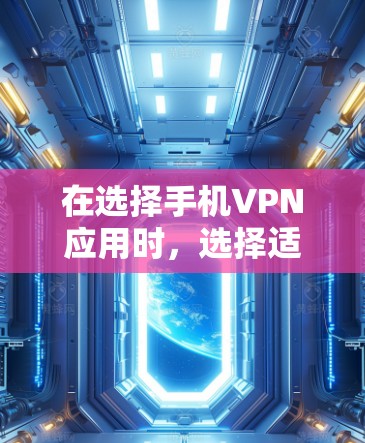 在选择手机VPN应用时,选择适合自己的应用至关重要。以下是对几个主要VPN应用的详细分析 在选择手机VPN应用时,选择适合自己的应用至关重要。以下是对几个主要VPN应用的详细分析