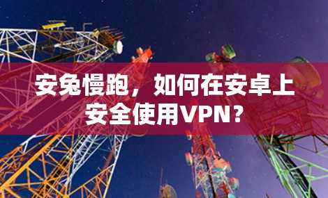 安兔慢跑，如何在安卓上安全使用VPN？