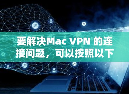 要解决Mac VPN 的连接问题,可以按照以下步骤进行 要解决Mac VPN 的连接问题,可以按照以下步骤进行