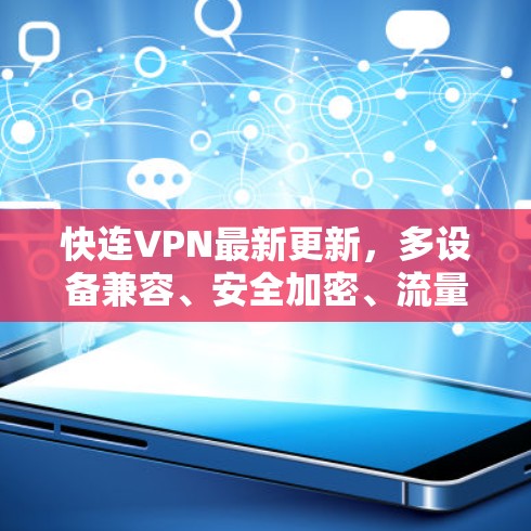 快连VPN最新更新，多设备兼容、安全加密、流量控制