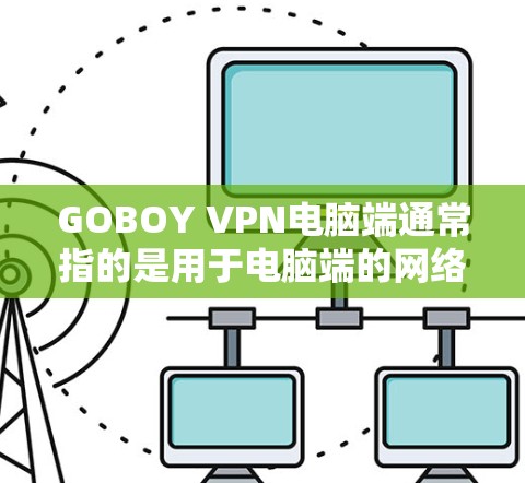 GOBOY VPN电脑端通常指的是用于电脑端的网络VPN应用，类似于手机端的GOBOY VPN。以下是一个详细的使用步骤和操作说明