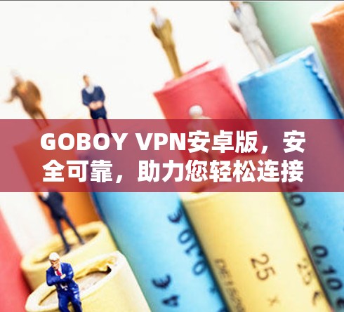 GOBOY VPN安卓版,安全可靠,助力您轻松连接世界 GOBOY VPN安卓版,安全可靠,助力您轻松连接世界