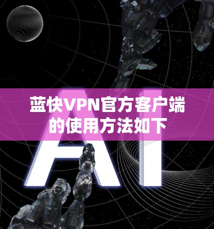 蓝快VPN官方客户端的使用方法如下 蓝快VPN官方客户端的使用方法如下