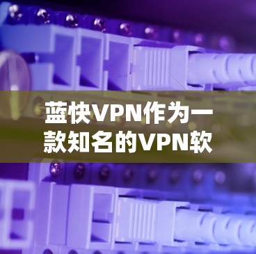 蓝快VPN作为一款知名的VPN软件，近年来一直在不断优化和完善。如果你对蓝快VPN的更新教程感兴趣，以下是一些常见的步骤和建议，帮助你顺利升级到最新的版本