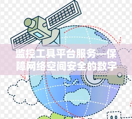 监控工具平台服务—保障网络空间安全的数字化解决方案 监控工具平台服务—保障网络空间安全的数字化解决方案