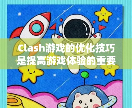 Clash游戏的优化技巧是提高游戏体验的重要方法,以下是系统性学习的步骤 Clash游戏的优化技巧是提高游戏体验的重要方法,以下是系统性学习的步骤