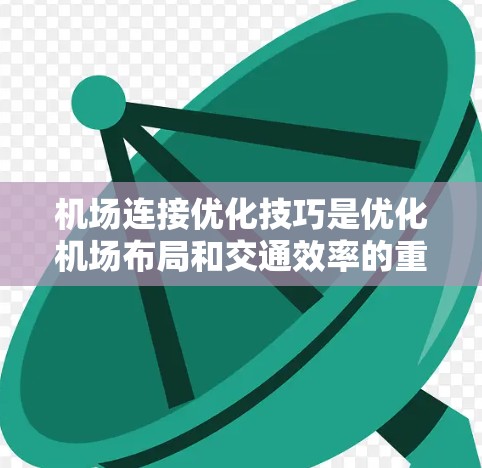 机场连接优化技巧是优化机场布局和交通效率的重要方法。以下是一些具体的技术和步骤