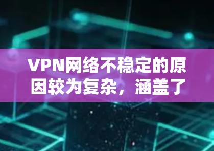 VPN网络不稳定的原因较为复杂,涵盖了多个方面 VPN网络不稳定的原因较为复杂,涵盖了多个方面