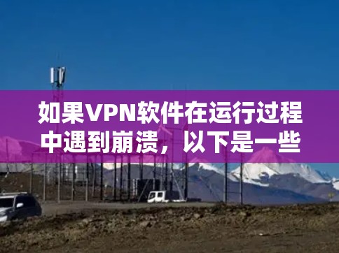 如果VPN软件在运行过程中遇到崩溃,以下是一些可能的解决方案 如果VPN软件在运行过程中遇到崩溃,以下是一些可能的解决方案