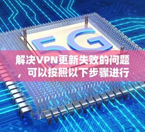 解决VPN更新失败的问题，可以按照以下步骤进行