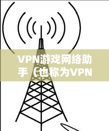 VPN游戏网络助手(也称为VPN连接器)是用于在移动设备上连接到手机或电脑上的VPN服务,方便快速访问游戏。以下是关于VPN游戏网络助手的详细信息 VPN游戏网络助手(也称为VPN连接器)是用于在移动设备上连接到手机或电脑上的VPN服务,方便快速访问游戏。以下是关于VPN游戏网络助手的详细信息