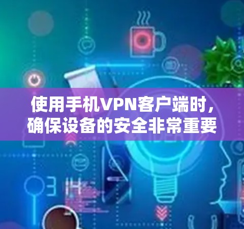 使用手机VPN客户端时,确保设备的安全非常重要。以下是一些步骤和建议,帮助你更好地使用手机VPN客户端