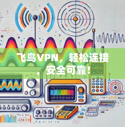 飞鸟VPN,轻松连接,安全可靠! 飞鸟VPN,轻松连接,安全可靠!