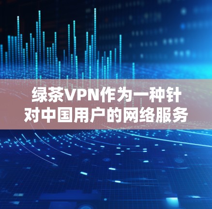 绿茶VPN作为一种针对中国用户的网络服务，其体验和功能各有特点，适合不同需求的用户。以下是对其体验的分析
