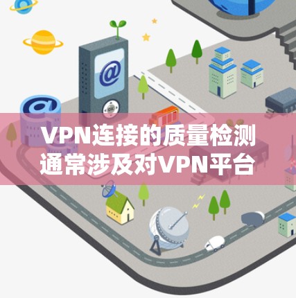 VPN连接的质量检测通常涉及对VPN平台的可信度和安全性进行评估。以下是一些常见的VPN连接质量检测维度和方法 VPN连接的质量检测通常涉及对VPN平台的可信度和安全性进行评估。以下是一些常见的VPN连接质量检测维度和方法