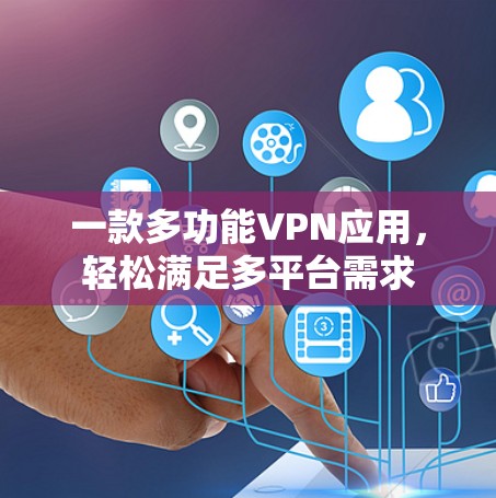 一款多功能VPN应用,轻松满足多平台需求 一款多功能VPN应用,轻松满足多平台需求