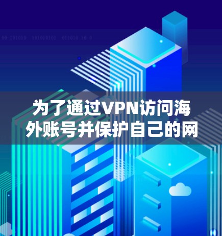 为了通过VPN访问海外账号并保护自己的网络和隐私，可以按照以下步骤操作