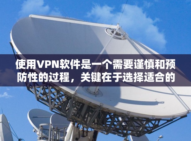 使用VPN软件是一个需要谨慎和预防性的过程,关键在于选择适合的环境和策略。以下是一些详细的步骤和注意事项