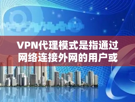 VPN代理模式是指通过网络连接外网的用户或设备,使用VPN服务来实现数据流的加密和传输。以下是关于VPN代理模式的详细说明 VPN代理模式是指通过网络连接外网的用户或设备,使用VPN服务来实现数据流的加密和传输。以下是关于VPN代理模式的详细说明